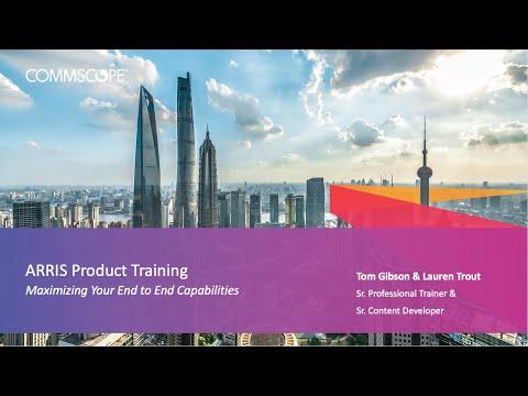 ARRIS Product Training: Maximizing Your End-to-end Capabilities.