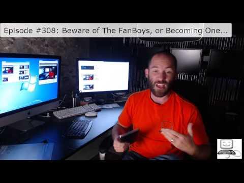 Episode #308 Beware Of Fanboys, Or Becoming One